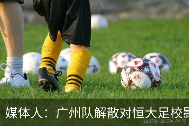 媒体人：广州队解散对恒大足校影响不大