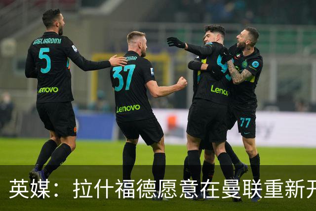 英媒：拉什福德愿意在曼联重新开始，他不想加盟其他英超俱乐部