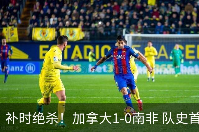 补时绝杀！加拿大1-0南非 队史首次晋级16强