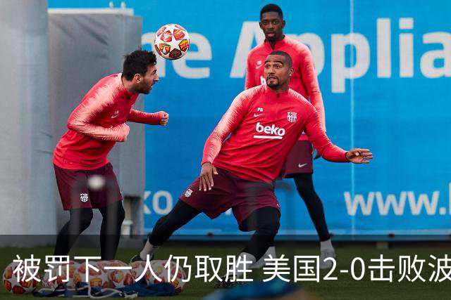 被罚下一人仍取胜 美国2-0击败波黑晋级16强