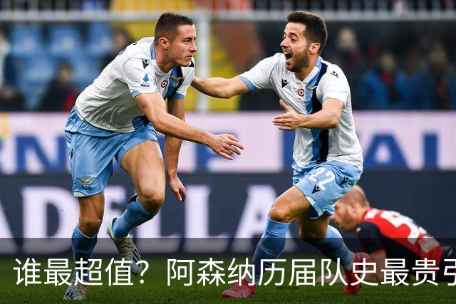 谁最超值？阿森纳历届队史最贵引援实力对比