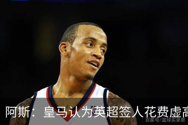 阿斯：皇马认为英超签人花费虚高搅乱市场 如今签谁都要花超过1亿