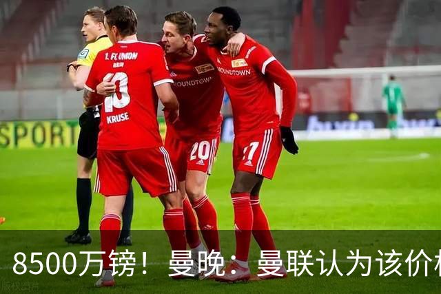 8500万镑！曼晚：曼联认为该价格高于估值，而且M费转会态度模糊