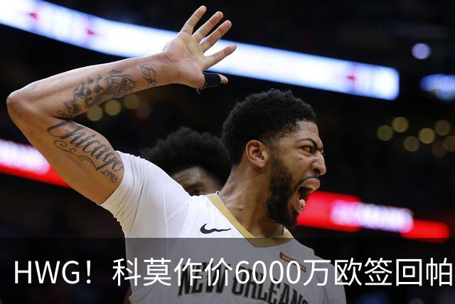 HWG！科莫作价6000万欧签回帕斯 皇马仍保留回购条款